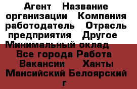 Агент › Название организации ­ Компания-работодатель › Отрасль предприятия ­ Другое › Минимальный оклад ­ 1 - Все города Работа » Вакансии   . Ханты-Мансийский,Белоярский г.